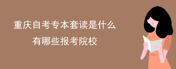 重庆自考专本套读是什么，有哪些报考院校。
