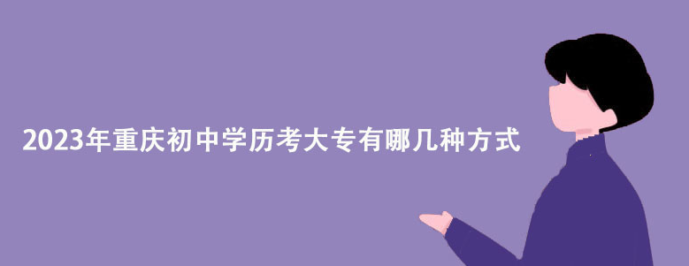 2023年重庆初中学历考大专有哪几种方式？