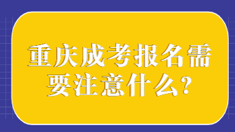 重庆成考报名需要注意什么?
