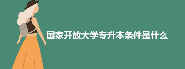 国家开放大学专升本条件是什么