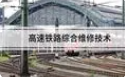 高速铁路综合维修技术