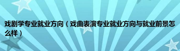 戏曲表演专业就业方向与就业前景怎么样？