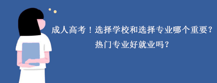 成人高考！选择学校和选择专业哪个重要？热门专业好就业吗？