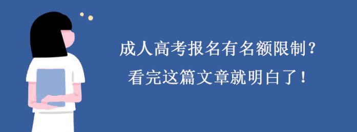 成人高考报名有名额限制？看完这篇文章就明白了！