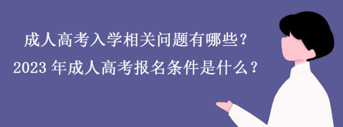 成人高考入学相关问题有哪些？2023年成人高考报名条件是什么？