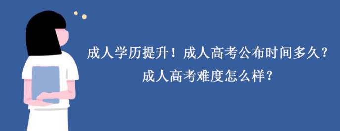 成人学历提升！成人高考公布时间多久？成人高考难度怎么样？