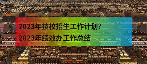 2023年技校招生工作计划?2023年绩效办工作总结