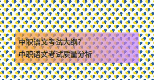 中职语文考试大纲?中职语文考试质量分析