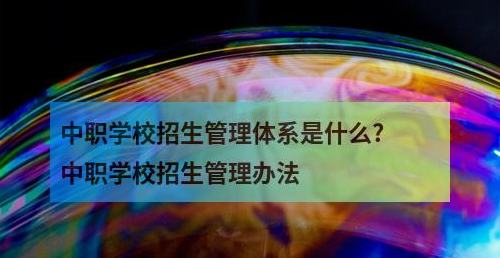 中职学校招生管理体系是什么?中职学校招生管理办法