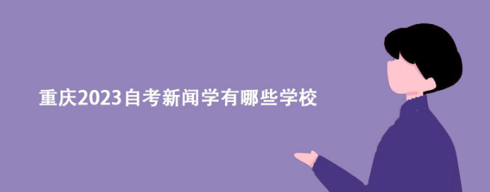 重庆2023自考新闻学有哪些学校？