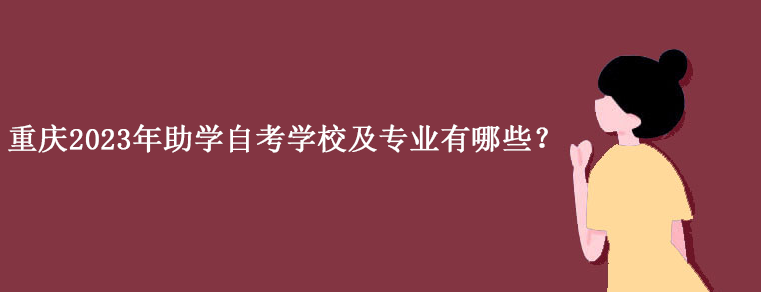 重庆2023年助学自考学校及专业有哪些？