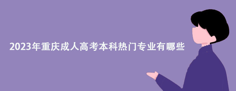 2023年重庆成人高考本科热门专业有哪些?