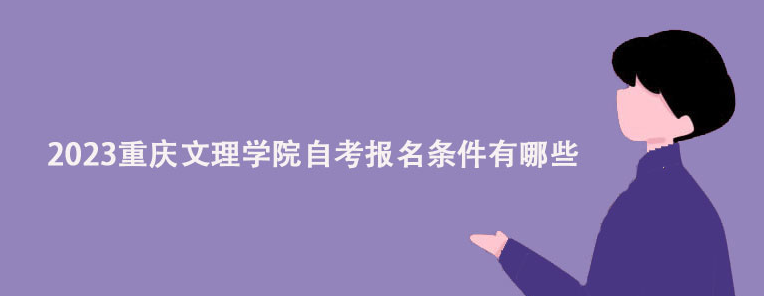 2023重庆文理学院自考报名条件有哪些？