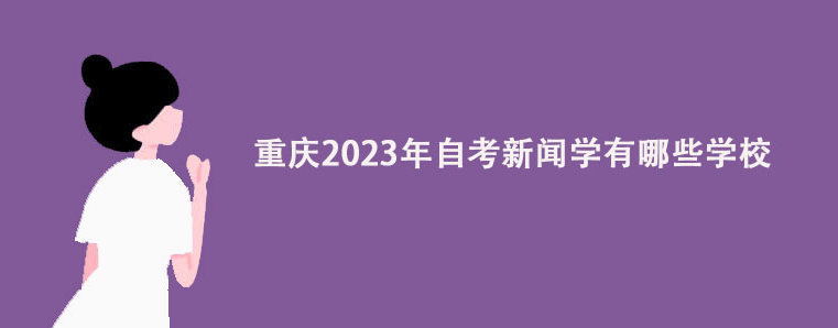 重庆2023年自考新闻学有哪些学校？