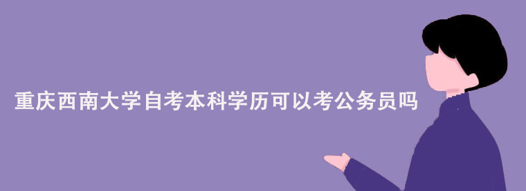重庆西南大学自考本科学历可以考公务员吗