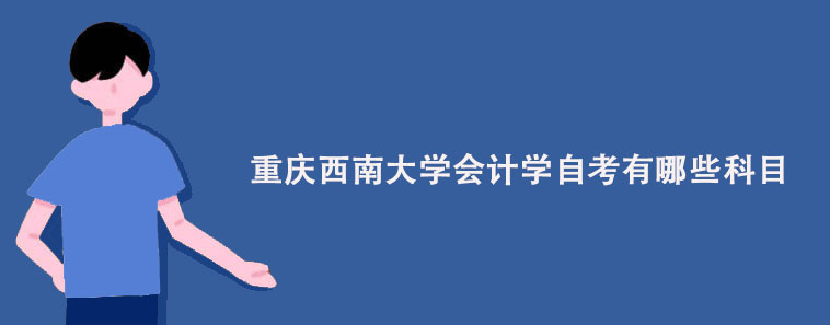 重庆西南大学会计学自考有哪些科目