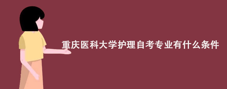 重庆医科大学护理自考专业有什么条件