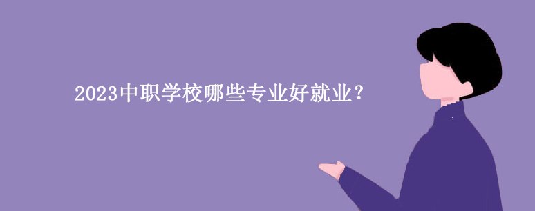 2023中职学校哪些专业好就业？