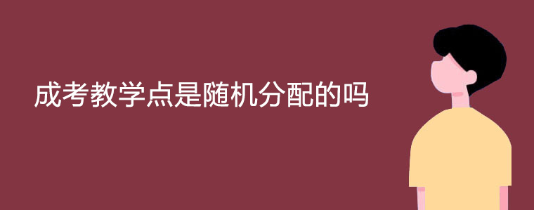 成考教学点是随机分配的吗