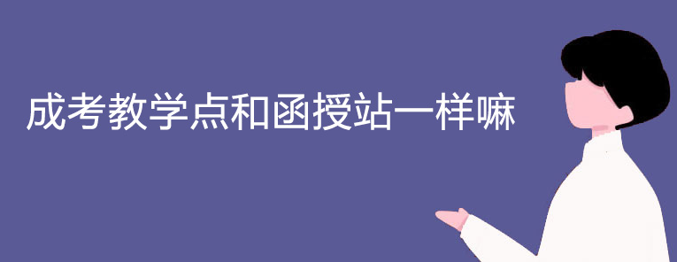 成考教学点和函授站一样嘛