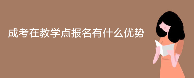 成考在教学点报名有什么优势