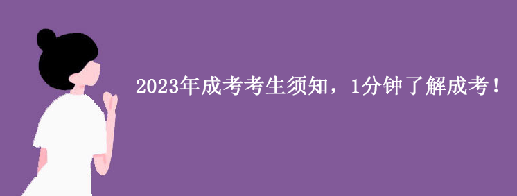 2023年成考考生须知，1分钟了解成考！