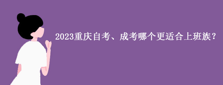2023重庆自考、成考哪个更适合上班族？