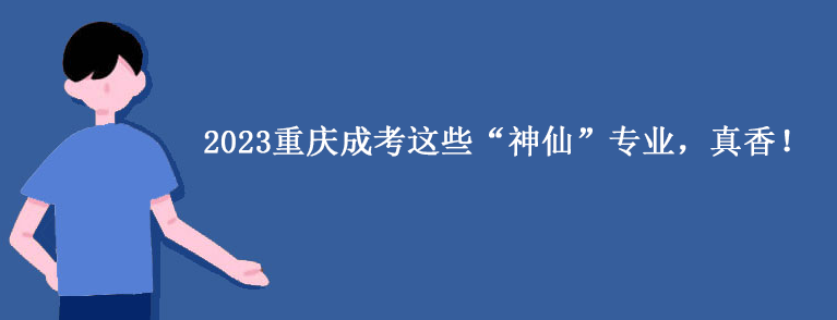 2023重庆成考这些“神仙”专业，真香！