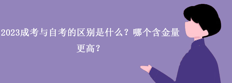 2023成考与自考的区别是什么？哪个含金量更高？