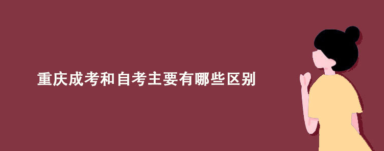重庆成考和自考主要有哪些区别？