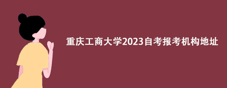 重庆工商大学2023自考报考机构地址