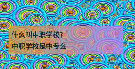 什么叫中职学校？中职学校是中专么